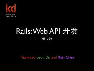 Rails: Web API
       shaokun.wu@gmail.com


 Thanks to Leon Du and Rain Chen
 