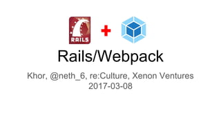 Rails/Webpack
Khor, @neth_6, re:Culture, Xenon Ventures
2017-03-08
 