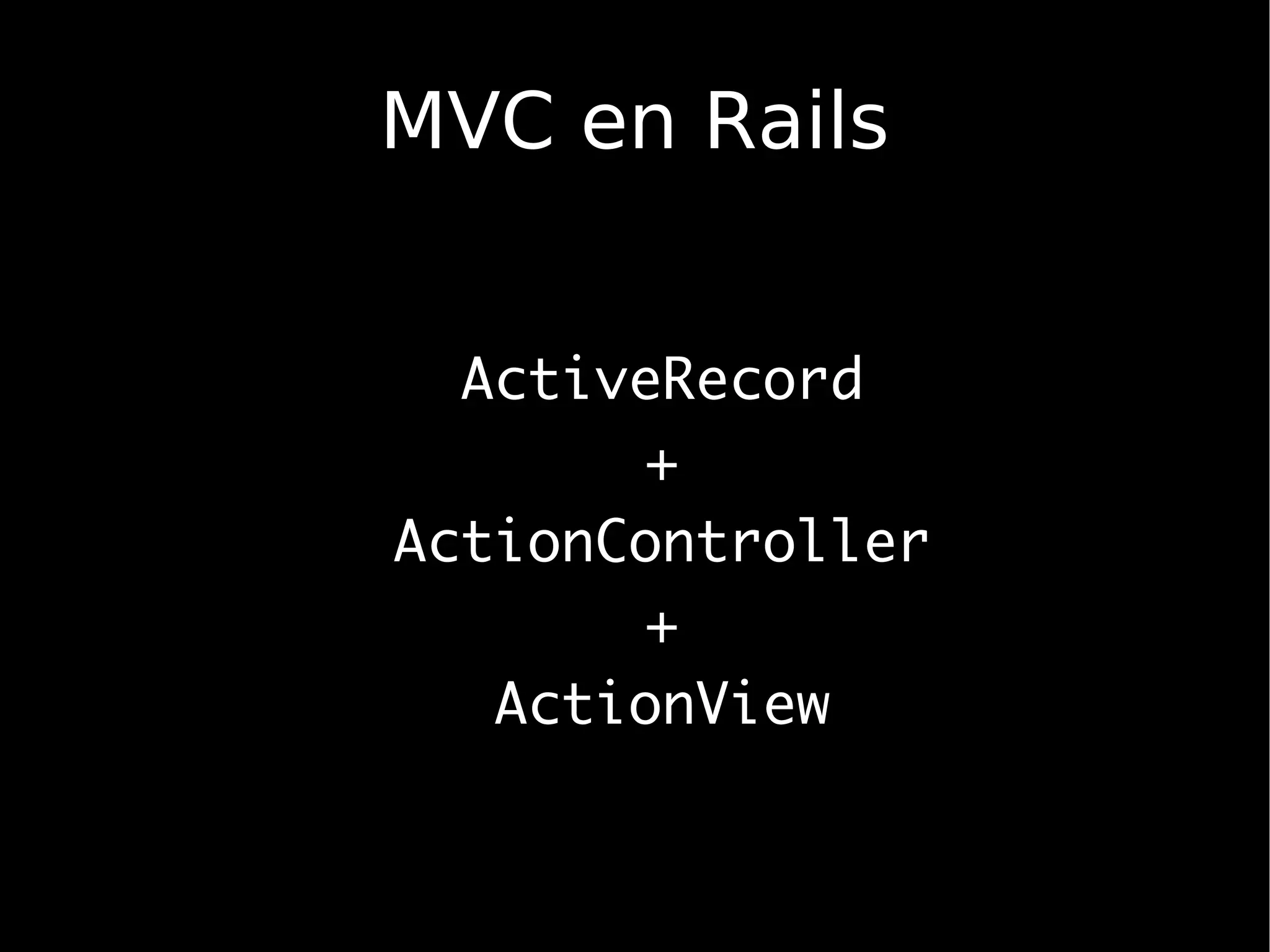 MVC en Rails


  ActiveRecord
       +
ActionController
       +
   ActionView
 
