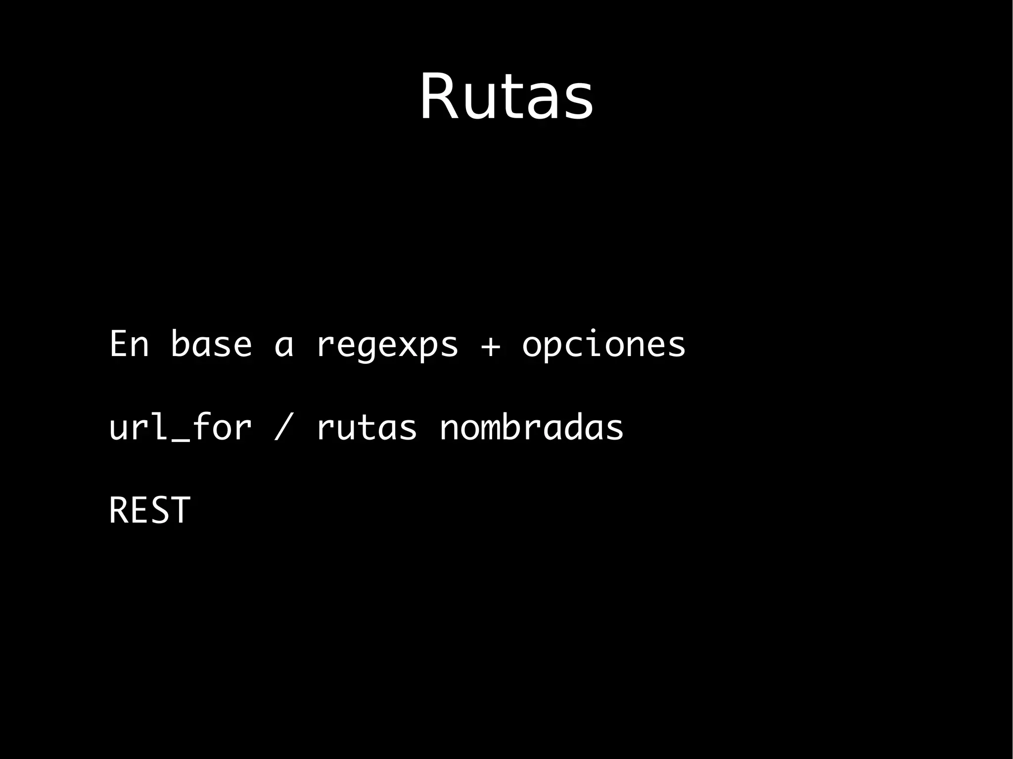 Rutas


En base a regexps + opciones

url_for / rutas nombradas

REST
 