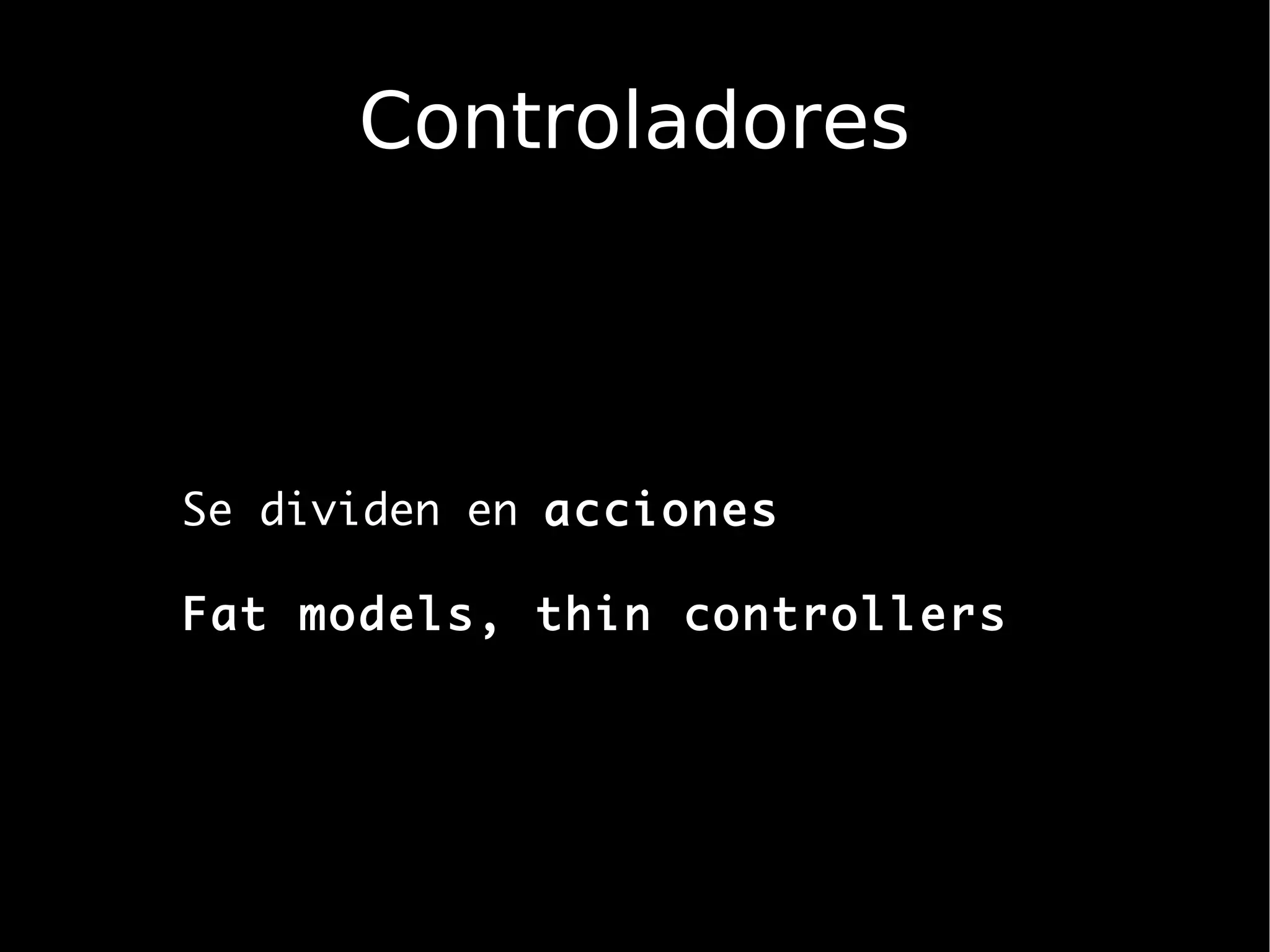 Controladores



Se dividen en acciones

Fat models, thin controllers
 