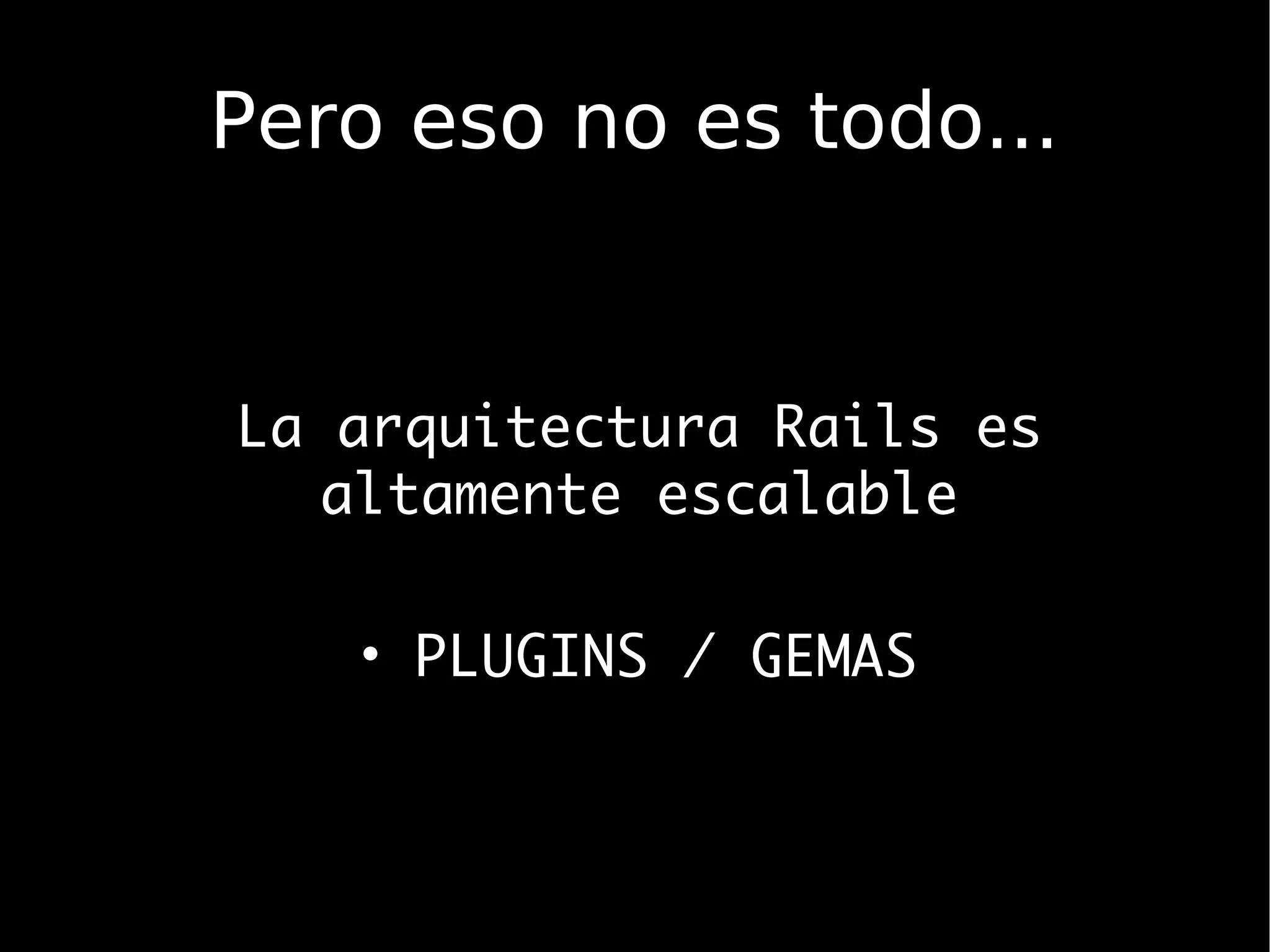 Pero eso no es todo...


La arquitectura Rails es
   altamente escalable

   • PLUGINS / GEMAS
 