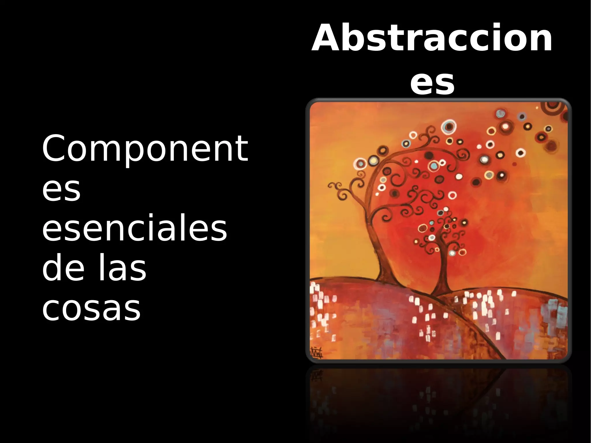 Abstraccion
                 es
Component
es
esenciales
de las
cosas
 