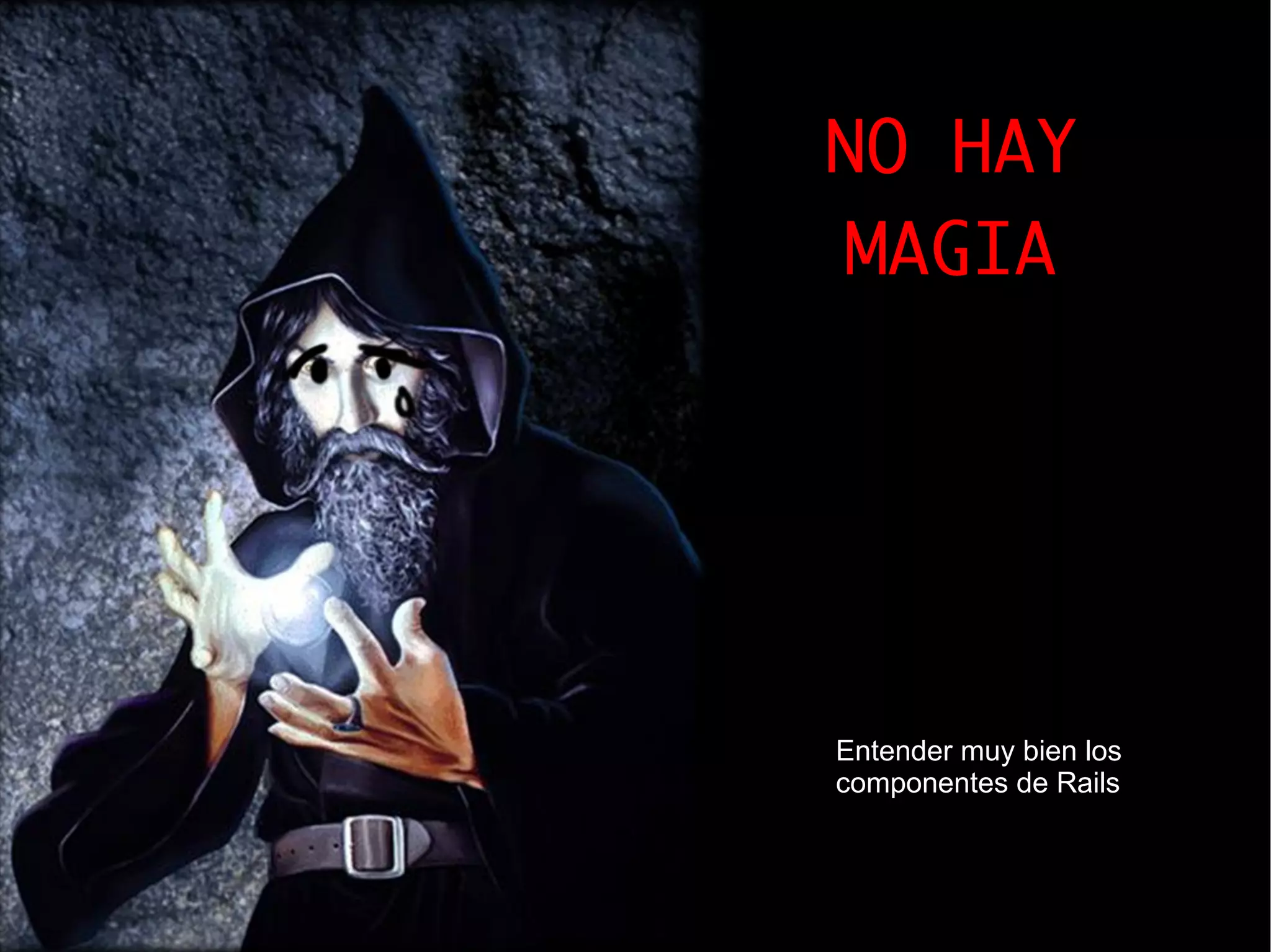 NO HAY
MAGIA




Entender muy bien los
componentes de Rails
 