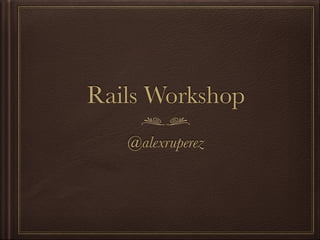 Rails Workshop 
@alexruperez 
 