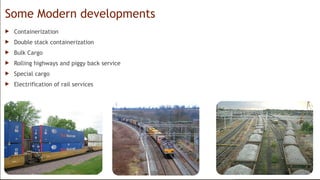 Some Modern developments
? Containerization
? Double stack containerization
? Bulk Cargo
? Rolling highways and piggy back service
? Special cargo
? Electrification of rail services
 