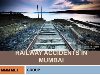 RAILWAY ACCIDENTS IN
MUMBAI
GROUPMMM MET
 