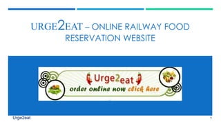 URGE2EAT – ONLINE RAILWAY FOOD
RESERVATION WEBSITE
Urge2eat 1
 