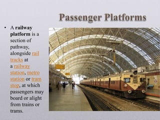 • A railway
platform is a
section of
pathway,
alongside rail
tracks at
a railway
station, metro
station or tram
stop, at which
passengers may
board or alight
from trains or
trams.
 