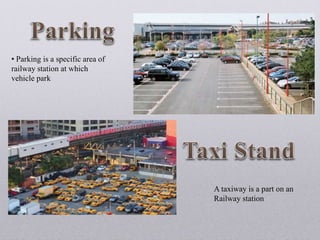 • Parking is a specific area of
railway station at which
vehicle park
A taxiway is a part on an
Railway station
 