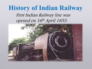 History of Indian Railway
First Indian Railway line was
opened on 16th April 1853.
 