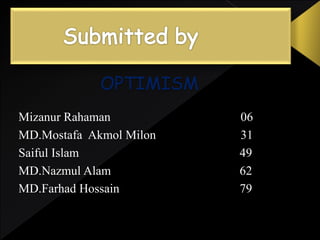 OPTIMISM
Mizanur Rahaman 06
MD.Mostafa Akmol Milon 31
Saiful Islam 49
MD.Nazmul Alam 62
MD.Farhad Hossain 79
 