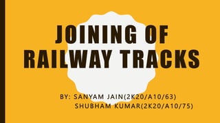 JOINING OF
RAILWAY TRACKS
BY: SANYAM JAIN(2K20/A10/63)
SHUBHAM KUMAR(2K20/A10/75)
 
