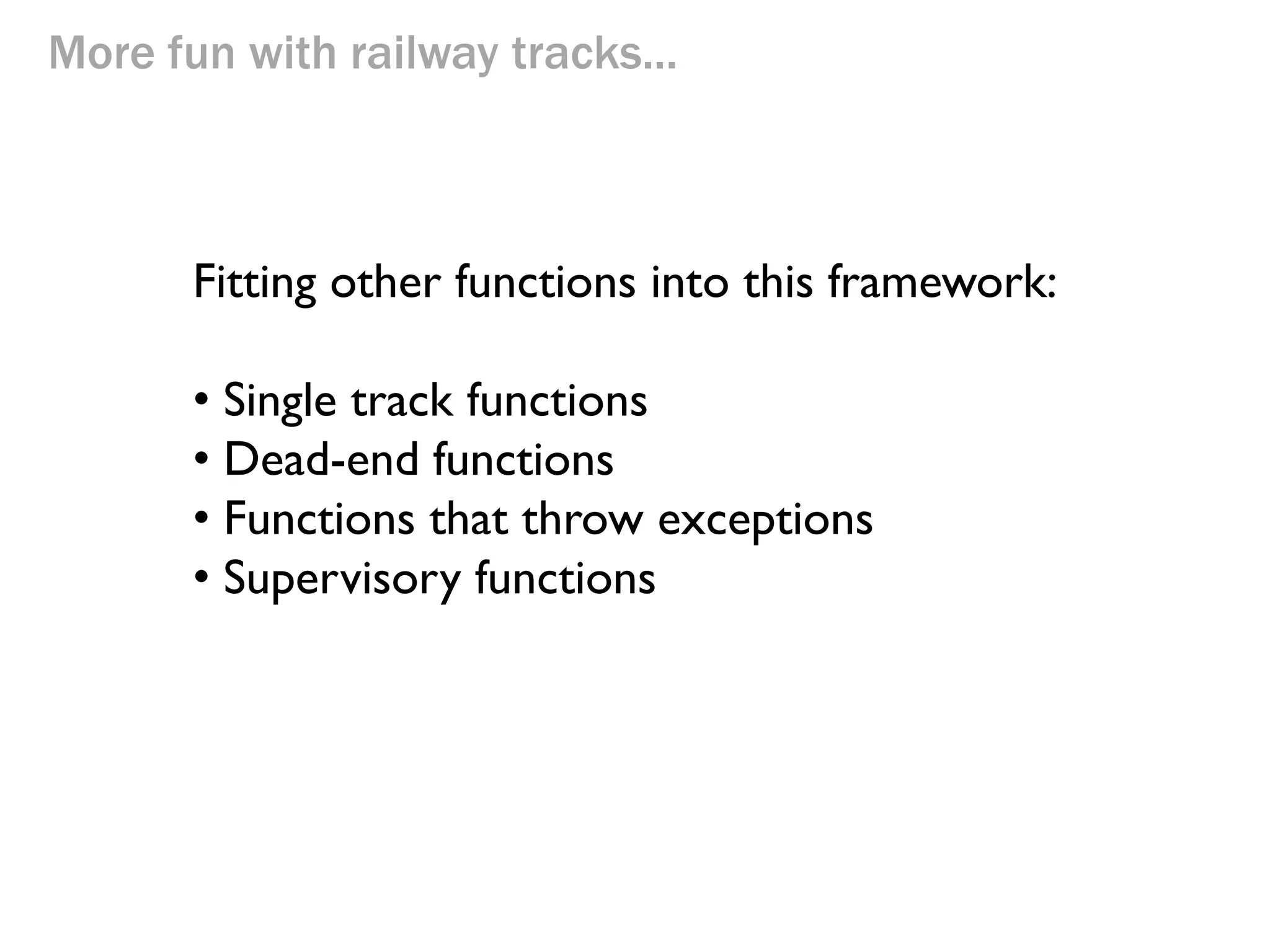 More fun with railway tracks...
Fitting other functions into this framework:
• Single track functions
• Dead-end functions
• Functions that throw exceptions
• Supervisory functions
 