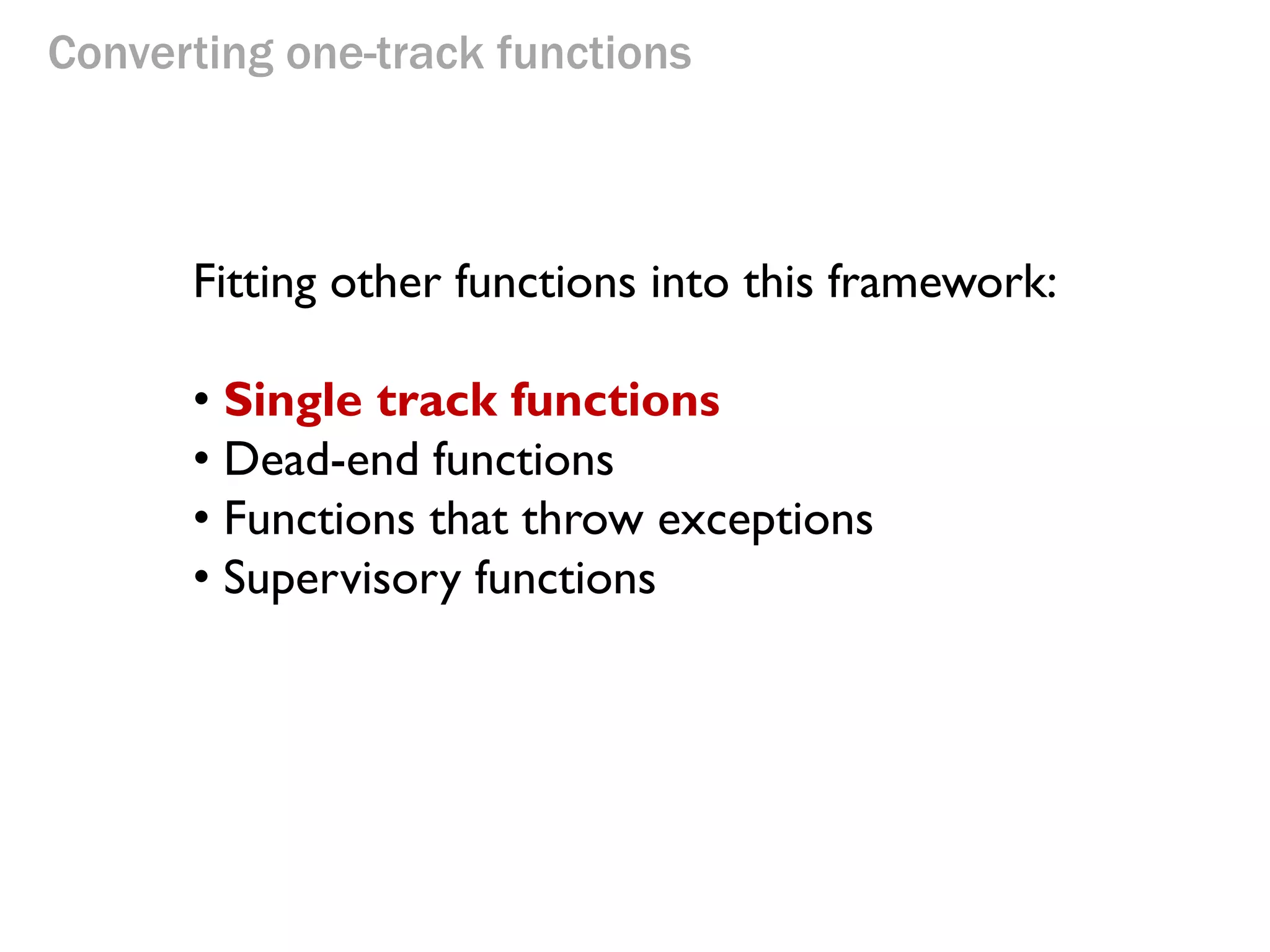 Converting one-track functions
Fitting other functions into this framework:
• Single track functions
• Dead-end functions
• Functions that throw exceptions
• Supervisory functions
 