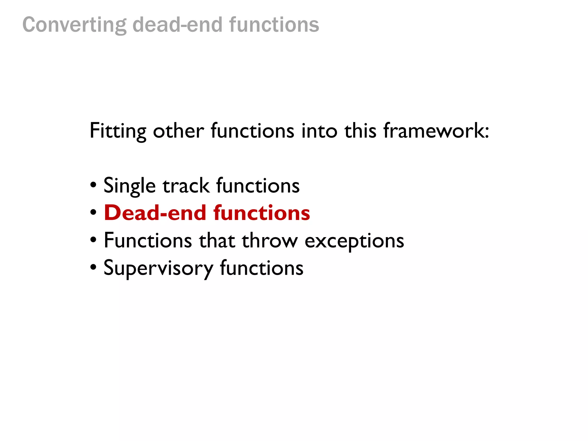 Converting dead-end functions
Fitting other functions into this framework:
• Single track functions
• Dead-end functions
• Functions that throw exceptions
• Supervisory functions
 