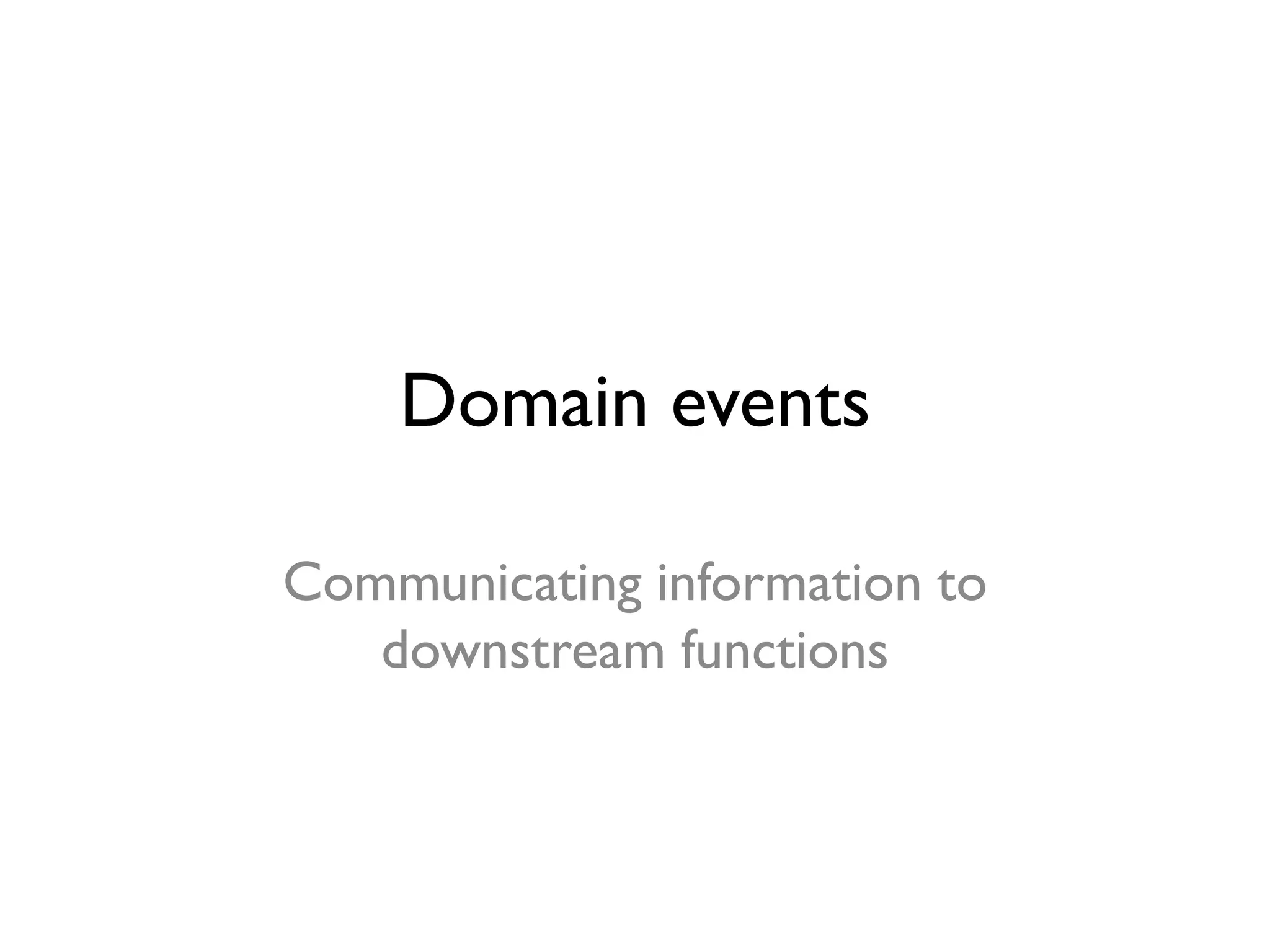 Domain events
Communicating information to
downstream functions
 