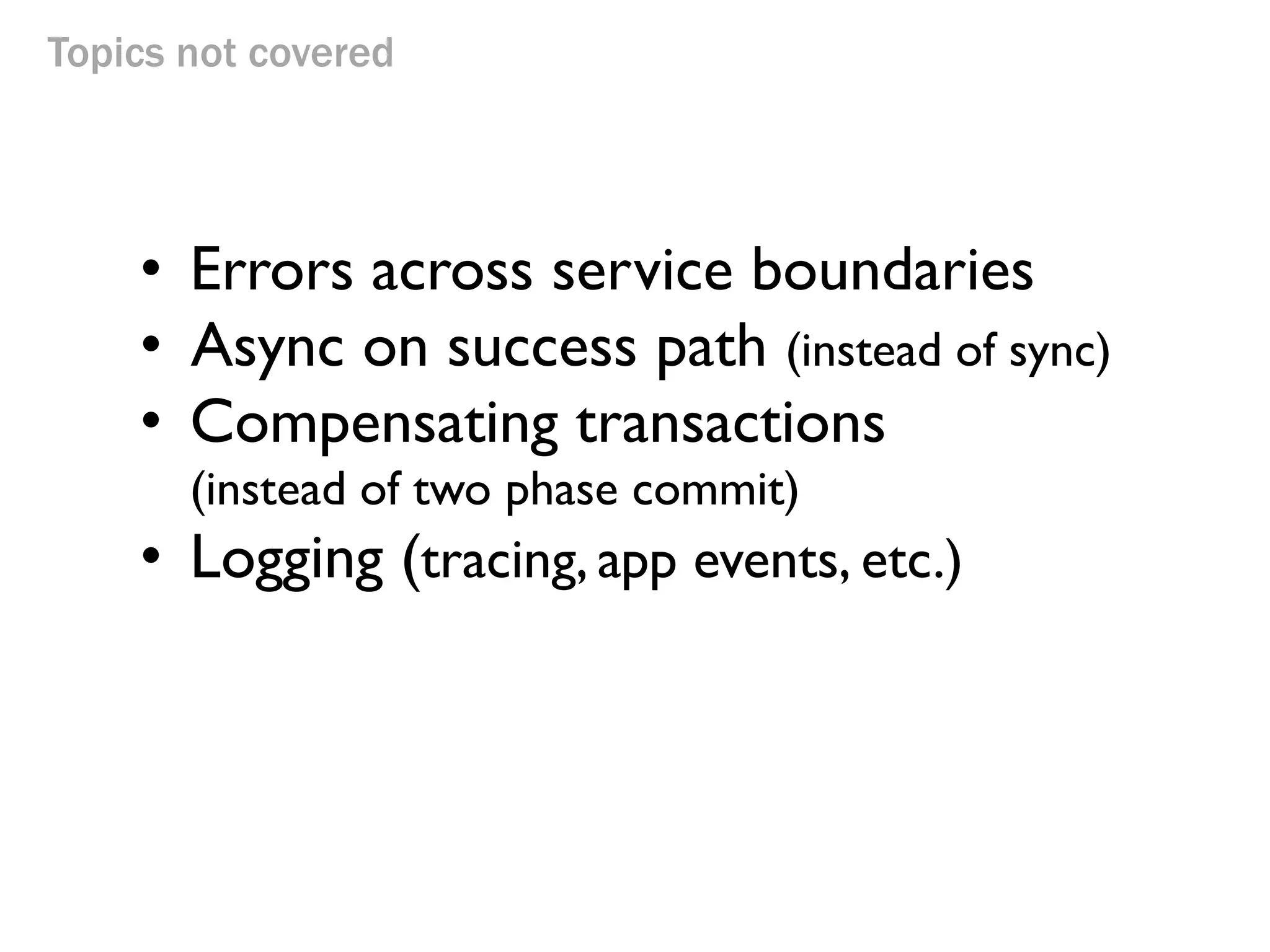 Topics not covered
• Errors across service boundaries
• Async on success path (instead of sync)
• Compensating transactions
(instead of two phase commit)
• Logging (tracing, app events, etc.)
 