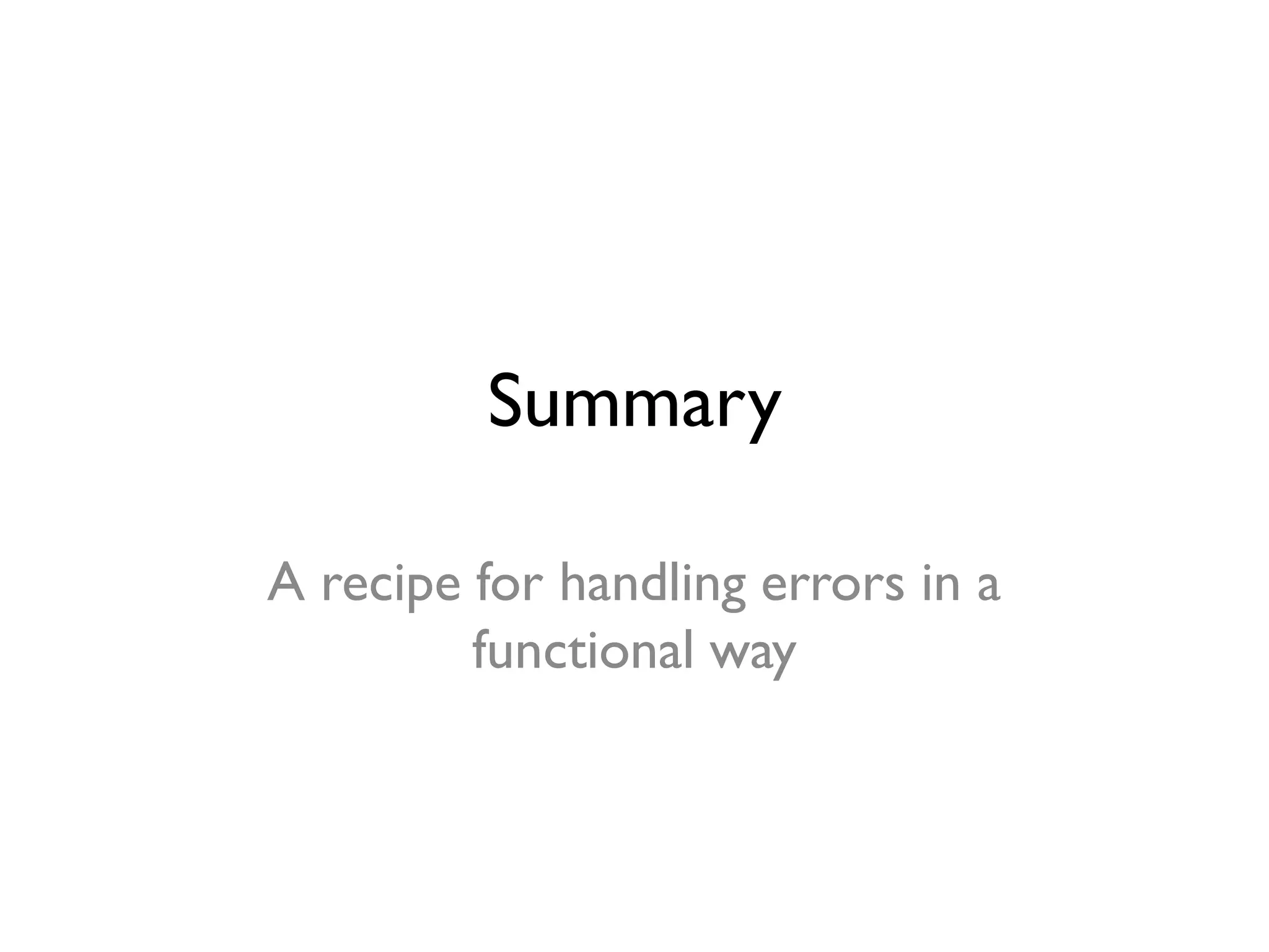 Summary
A recipe for handling errors in a
functional way
 