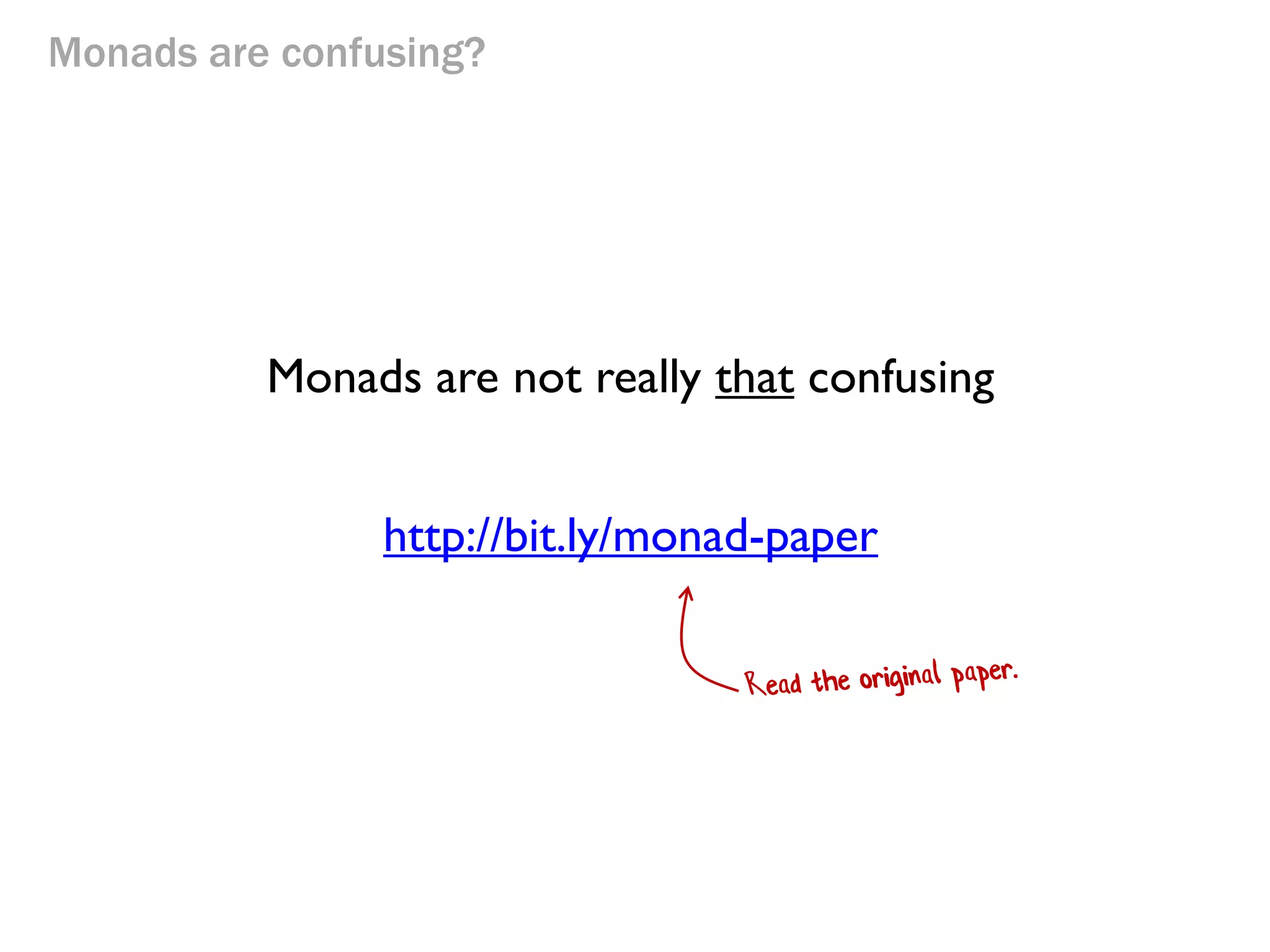 Monads are confusing?
Monads are not really that confusing
http://bit.ly/monad-paper
 