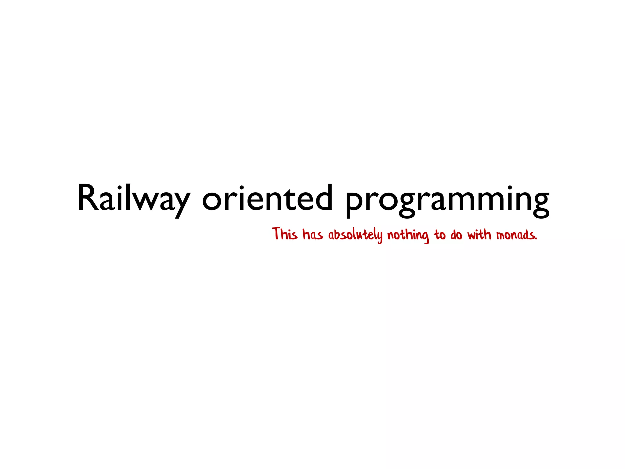 Railway oriented programming
This has absolutely nothing to do with monads.
 