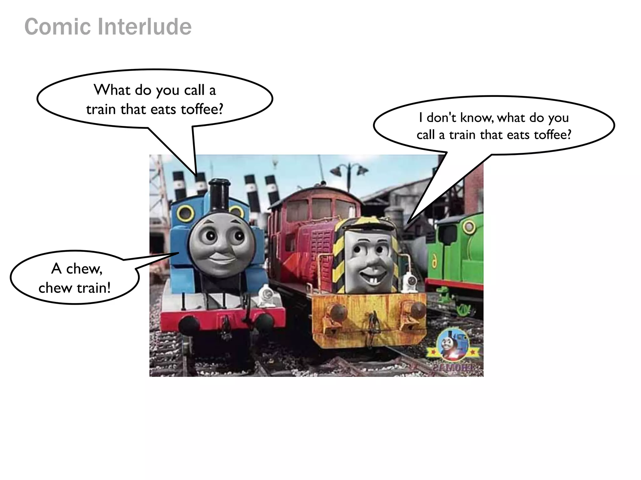Comic Interlude
What do you call a
train that eats toffee? I don't know, what do you
call a train that eats toffee?
A chew,
chew train!
 