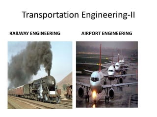 Transportation Engineering-II
RAILWAY ENGINEERING AIRPORT ENGINEERING
 