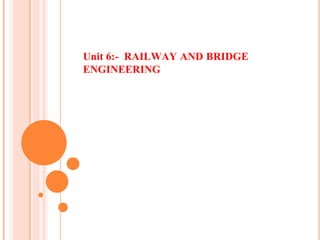 Unit 6:- RAILWAY AND BRIDGE
ENGINEERING
 