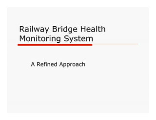 Railway Bridge Health
Monitoring System


  A Refined Approach
 