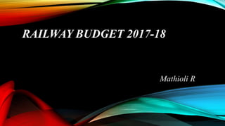 RAILWAY BUDGET 2017-18
Mathioli R
 
