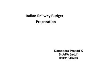 Indian Railway Budget
Preparation
Damodara Prasad K
Sr.AFA (retd.)
09491043283
 