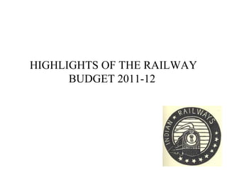 HIGHLIGHTS OF THE RAILWAY
      BUDGET 2011-12
 
