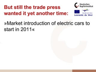 But still the trade press
wanted it yet another time:
»Market introduction of electric cars to
start in 2011«
 