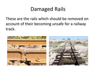 Damaged Rails
These are the rails which should be removed on
account of their becoming unsafe for a railway
track.
 