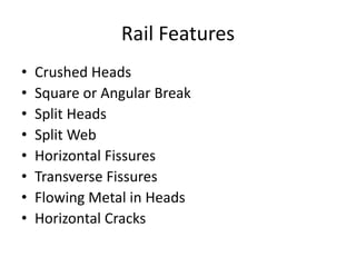 Rail Features
• Crushed Heads
• Square or Angular Break
• Split Heads
• Split Web
• Horizontal Fissures
• Transverse Fissures
• Flowing Metal in Heads
• Horizontal Cracks
 