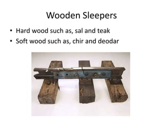 Wooden Sleepers
• Hard wood such as, sal and teak
• Soft wood such as, chir and deodar
 