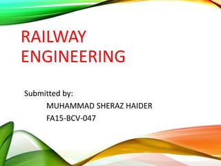 RAILWAY
ENGINEERING
Submitted by:
MUHAMMAD SHERAZ HAIDER
FA15-BCV-047
 