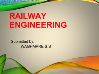 RAILWAY
ENGINEERING
Submitted by:
WAGHMARE S.S
 