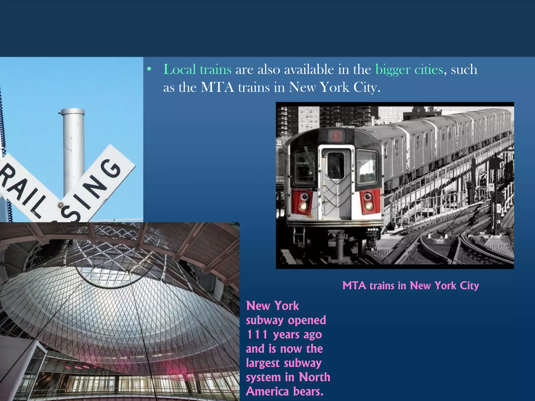 • Local trains are also available in the bigger cities, such
as the MTA trains in New York City.
MTA trains in New York City
New York
subway opened
111 years ago
and is now the
largest subway
system in North
America bears.
 