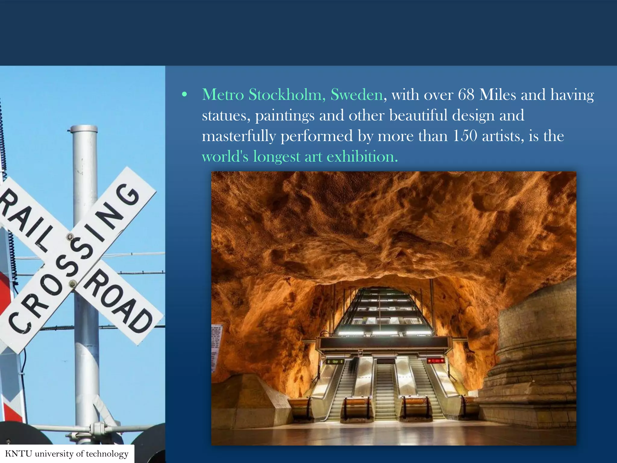 • Metro Stockholm, Sweden, with over 68 Miles and having
statues, paintings and other beautiful design and
masterfully performed by more than 150 artists, is the
world's longest art exhibition.
KNTU university of technology
 