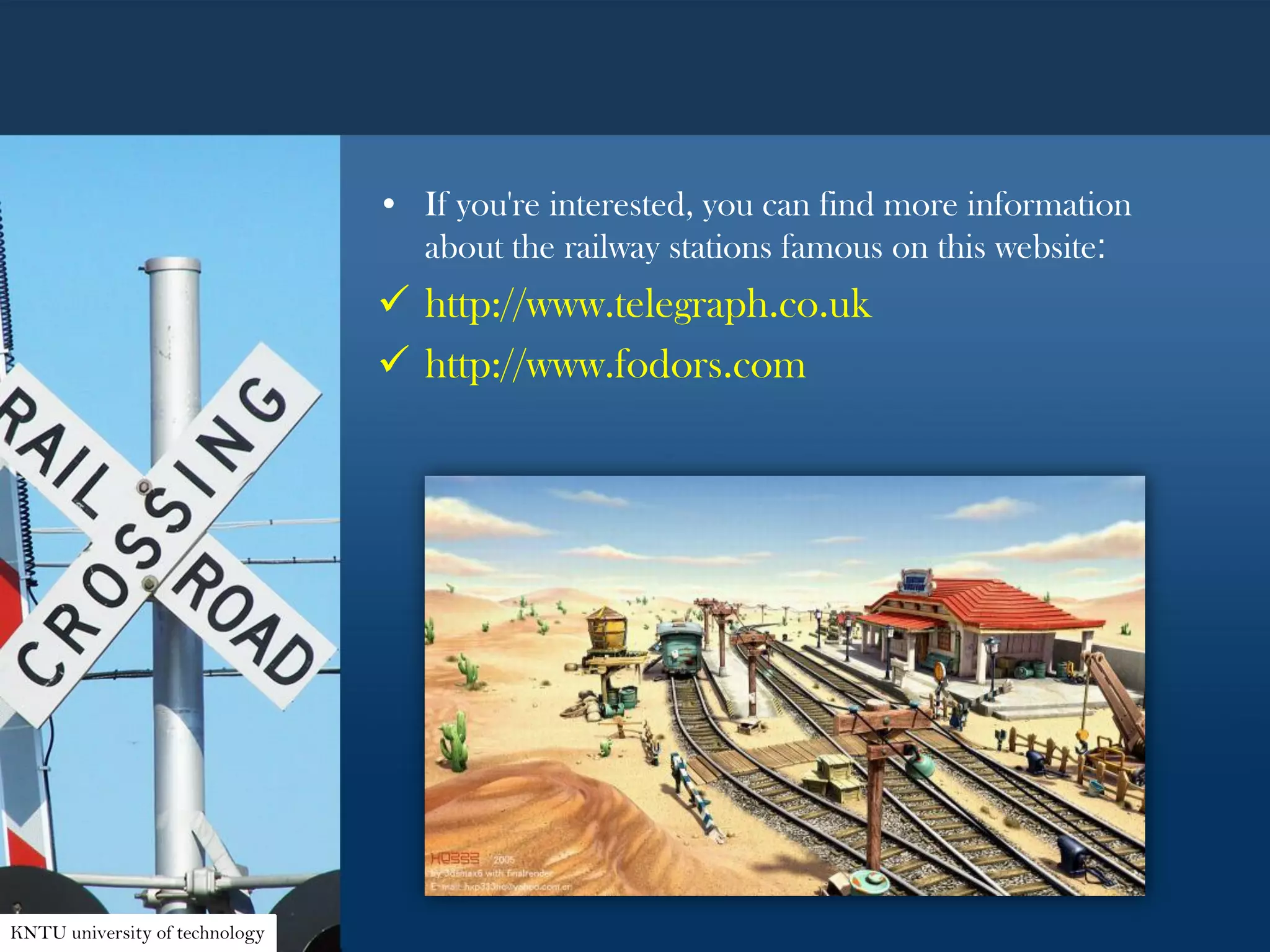 • If you're interested, you can find more information
about the railway stations famous on this website:
 http://www.telegraph.co.uk
 http://www.fodors.com
KNTU university of technology
 