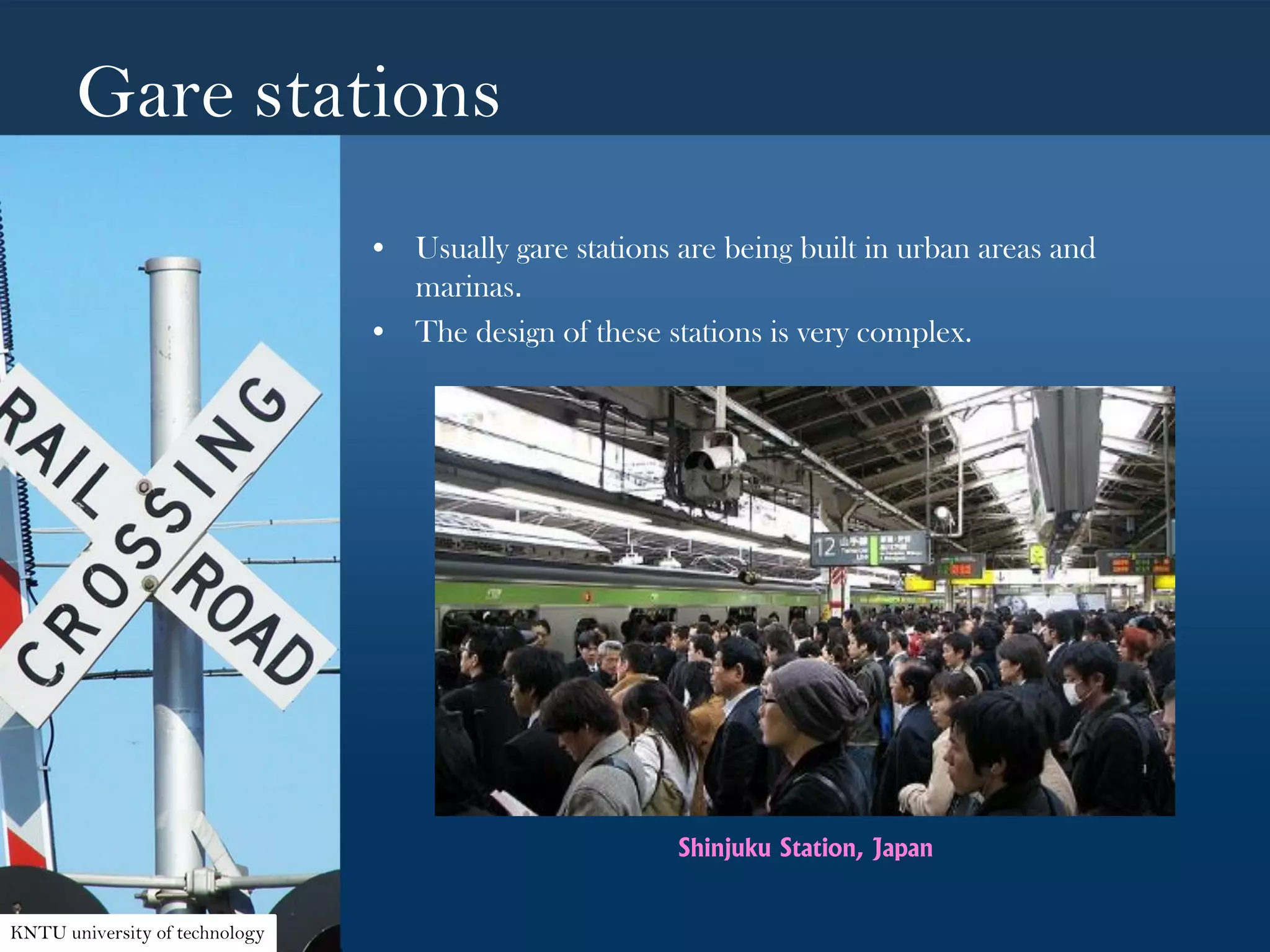 Gare stations
• Usually gare stations are being built in urban areas and
marinas.
• The design of these stations is very complex.
Shinjuku Station, Japan
KNTU university of technology
 