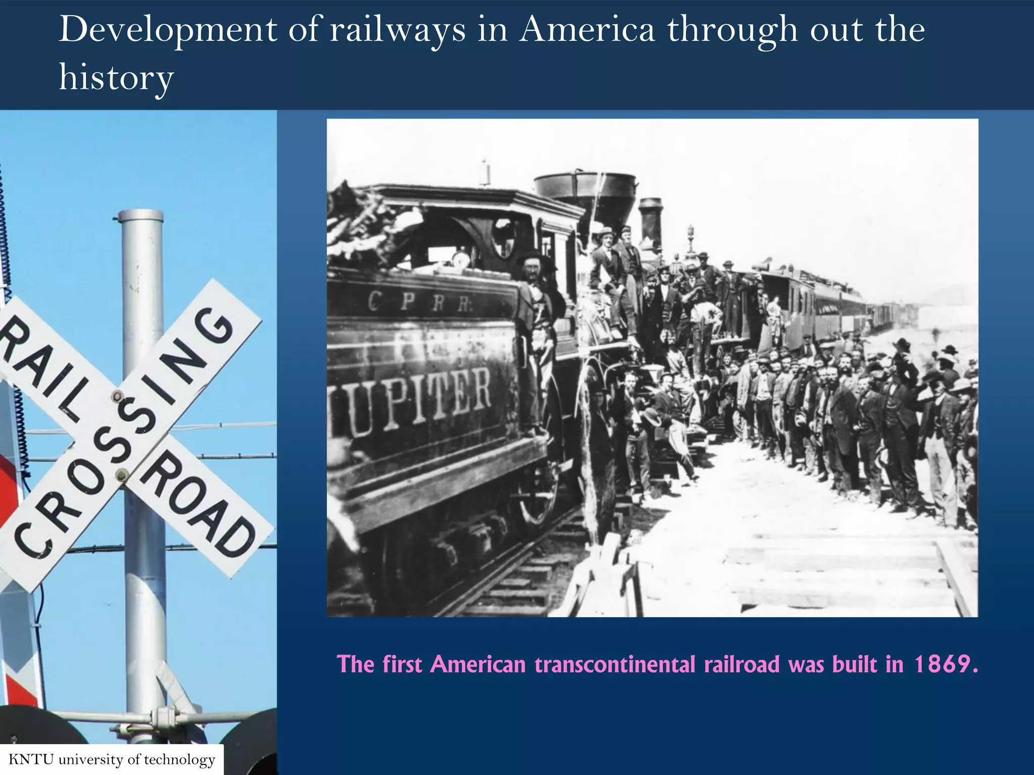 Development of railways in America through out the
history
The first American transcontinental railroad was built in 1869.
KNTU university of technology
 