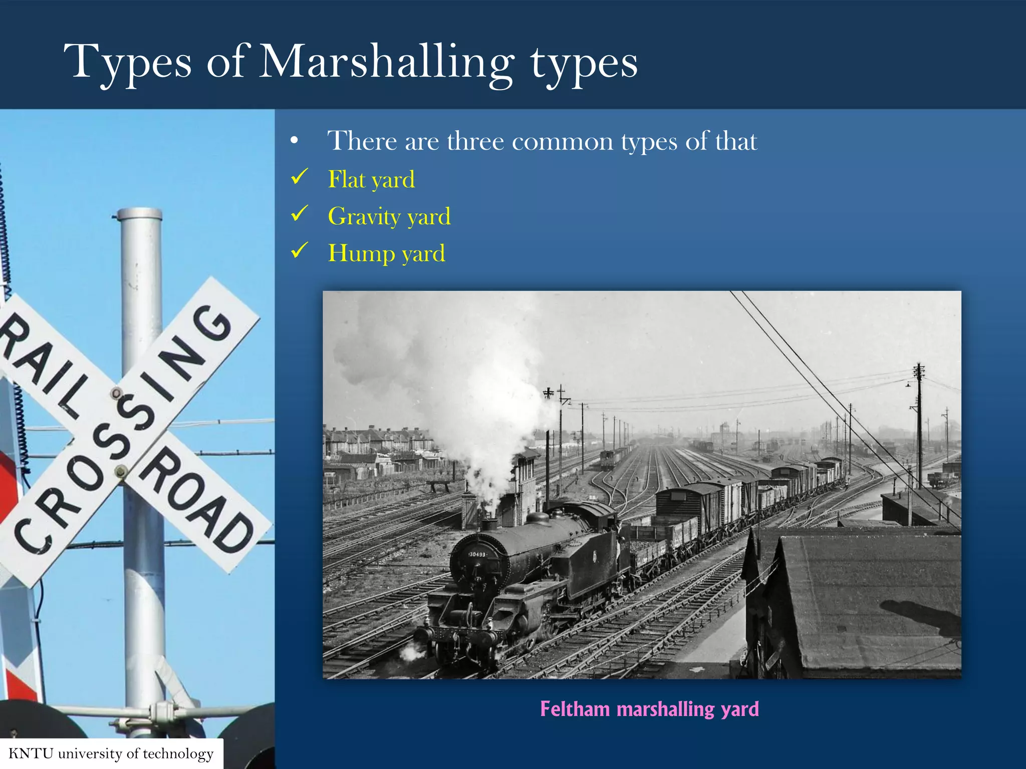 Types of Marshalling types
• There are three common types of that
 Flat yard
 Gravity yard
 Hump yard
KNTU university of technology
Feltham marshalling yard
 