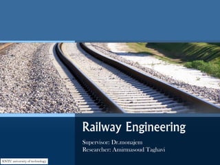 Railway Engineering
Supervisor: Dr.monajem
Researcher: Amirmasoud Taghavi
KNTU university of technology
 
