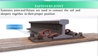 FASTENERS JOINT
FASTENERS JOINT
Fasteners joint and fixture are used to connect the rail and
sleepers together in their proper position.
 