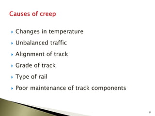  Changes in temperature
 Unbalanced traffic
 Alignment of track
 Grade of track
 Type of rail
 Poor maintenance of track components
31
 