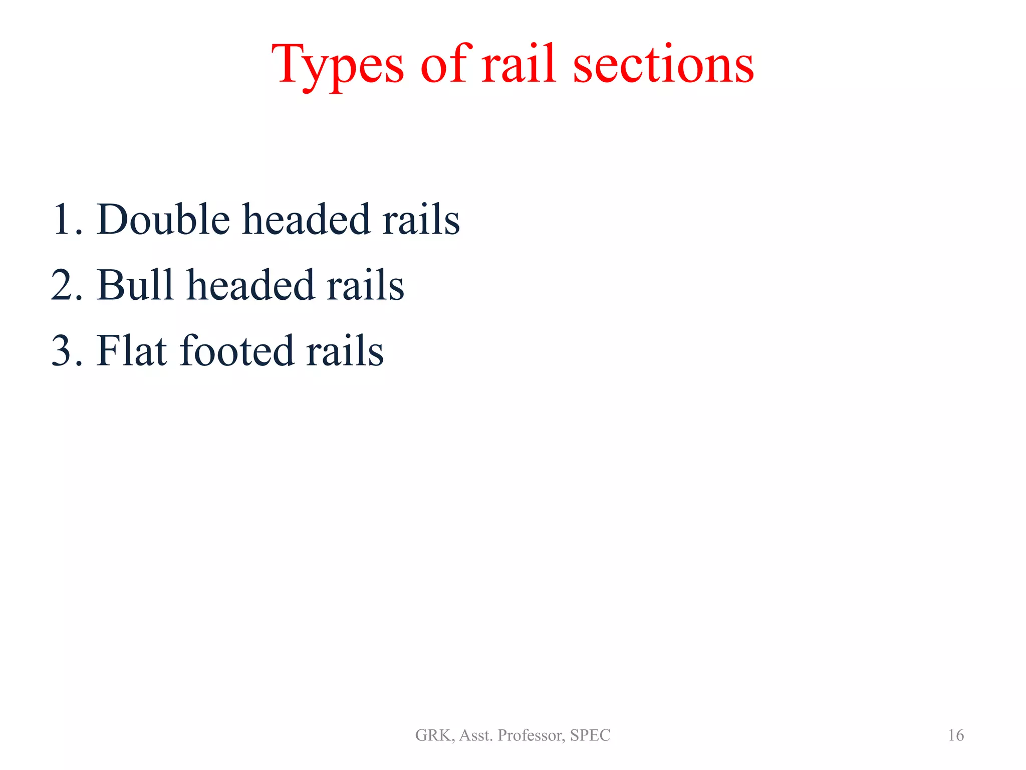 Types of rail sections
1. Double headed rails
2. Bull headed rails
3. Flat footed rails
16GRK, Asst. Professor, SPEC
 