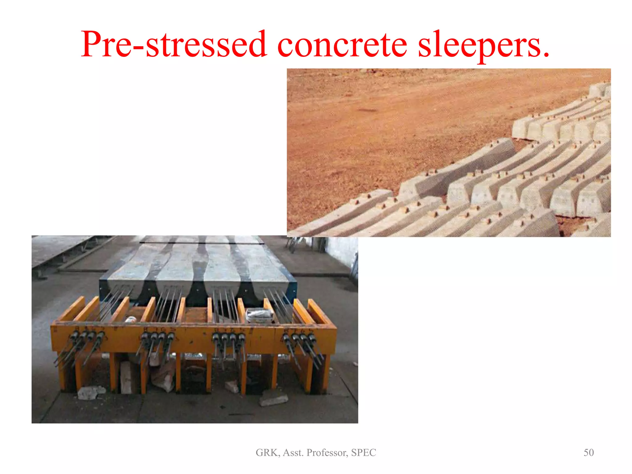 Pre-stressed concrete sleepers.
50GRK, Asst. Professor, SPEC
 