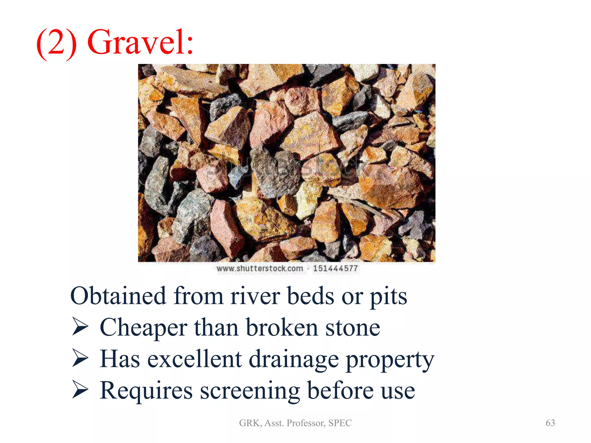 (2) Gravel:
Obtained from river beds or pits
 Cheaper than broken stone
 Has excellent drainage property
 Requires screening before use
63GRK, Asst. Professor, SPEC
 